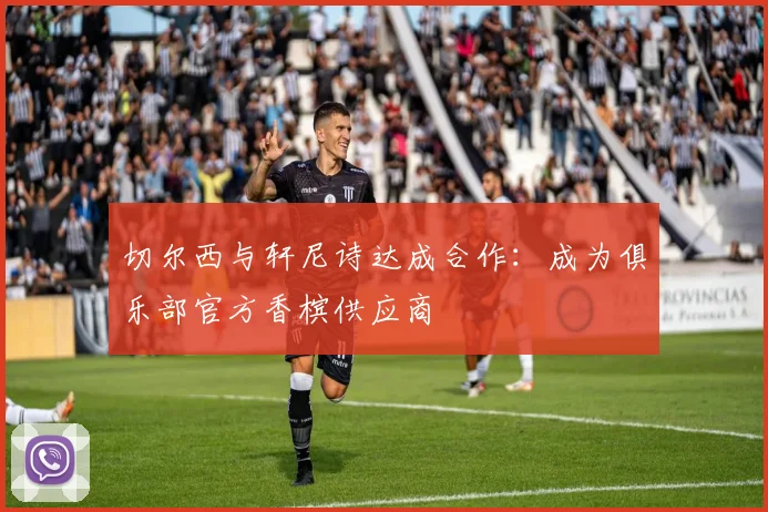 切尔西与轩尼诗达成合作：成为俱乐部官方香槟供应商