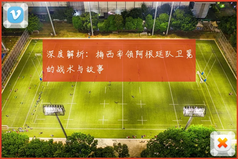 深度解析：梅西率领阿根廷队卫冕的战术与故事