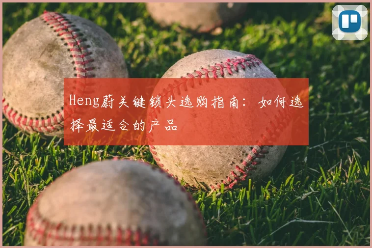 Heng蔚关键锁头选购指南：如何选择最适合的产品
