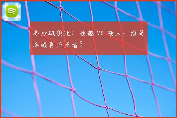 洛杉矶德比：快船 vs 湖人，谁是洛城真正王者？