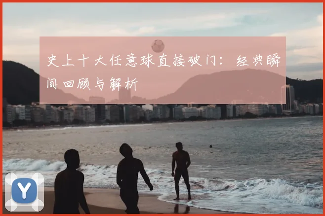史上十大任意球直接破门:经典瞬间回顾与解析