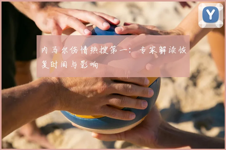 内马尔伤情热搜第一:专家解读恢复时间与影响