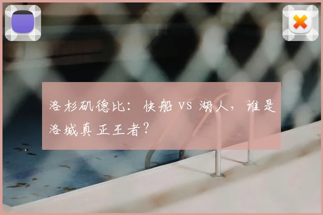 洛杉矶德比：快船 vs 湖人，谁是洛城真正王者？
