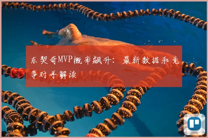 东契奇MVP概率飙升:最新数据和竞争对手解读