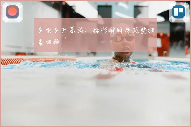 多伦多开幕式:精彩瞬间与完整指南回顾