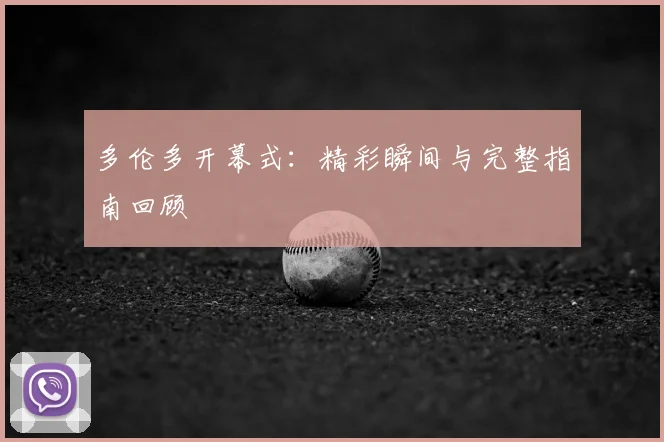 多伦多开幕式:精彩瞬间与完整指南回顾